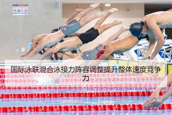 国际泳联混合泳接力阵容调整提升整体速度竞争力